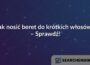 Jak nosić beret do krótkich włosów? – Sprawdź!
