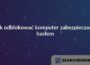 Jak odblokować komputer zabezpieczony hasłem