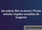 Jak pobrać film ze strony? Proste metody i legalne narzędzia do ściągania