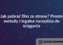 Jak pobrać film ze strony? Proste metody i legalne narzędzia do ściągania