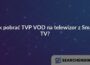 Jak pobrać TVP VOD na telewizor z Smart TV?