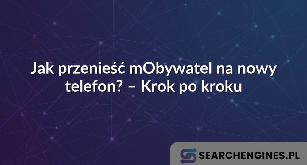 Jak przenieść mObywatel na nowy telefon? – Krok po kroku