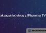 Jak przesłać obraz z iPhone na TV?