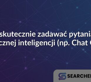 Jak skutecznie zadawać pytania do sztucznej inteligencji (np. Chat GPT)