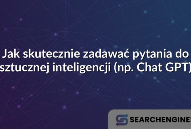 Jak skutecznie zadawać pytania do sztucznej inteligencji (np. Chat GPT)