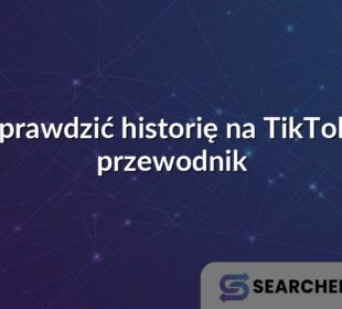 Jak sprawdzić historię na TikToku? – przewodnik