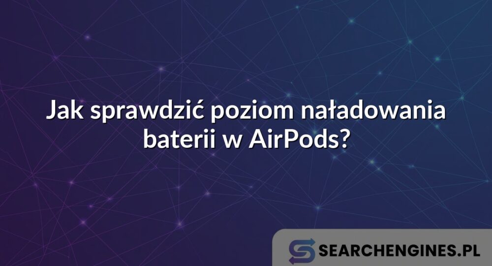 Jak sprawdzić poziom naładowania baterii w AirPods?