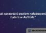 Jak sprawdzić poziom naładowania baterii w AirPods?