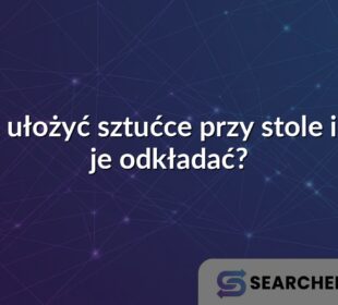 Jak ułożyć sztućce przy stole i jak je odkładać?