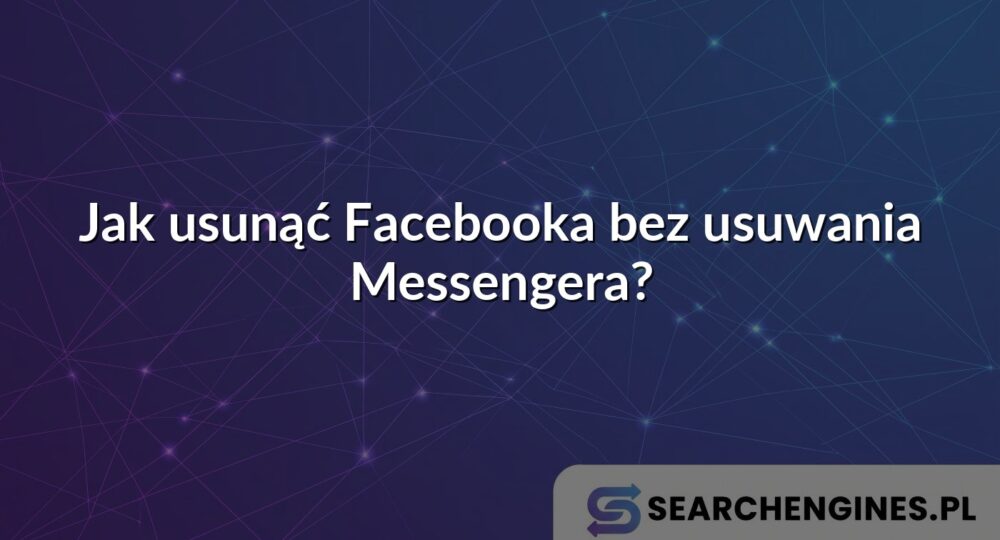 Jak usunąć Facebooka bez usuwania Messengera?