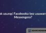 Jak usunąć Facebooka bez usuwania Messengera?