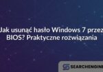 Jak usunąć hasło Windows 7 przez BIOS? Praktyczne rozwiązania