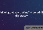 Jak włączyć ray tracing? – poradnik dla graczy