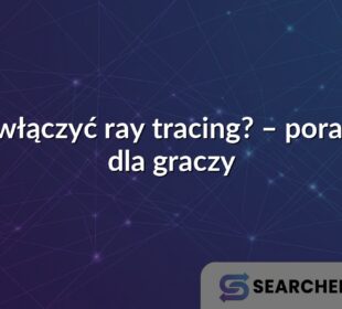 Jak włączyć ray tracing? – poradnik dla graczy