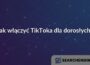 Jak włączyć TikToka dla dorosłych?