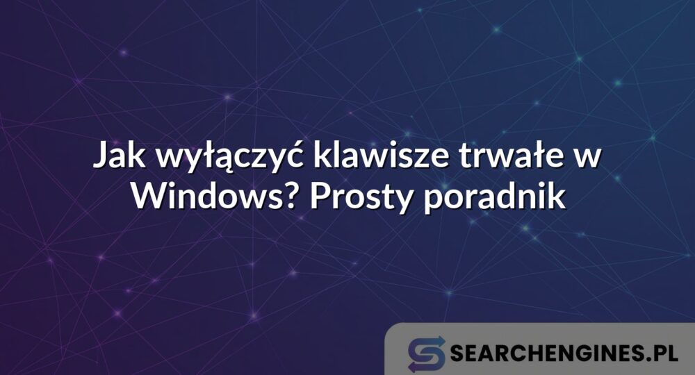 Jak wyłączyć klawisze trwałe w Windows? Prosty poradnik