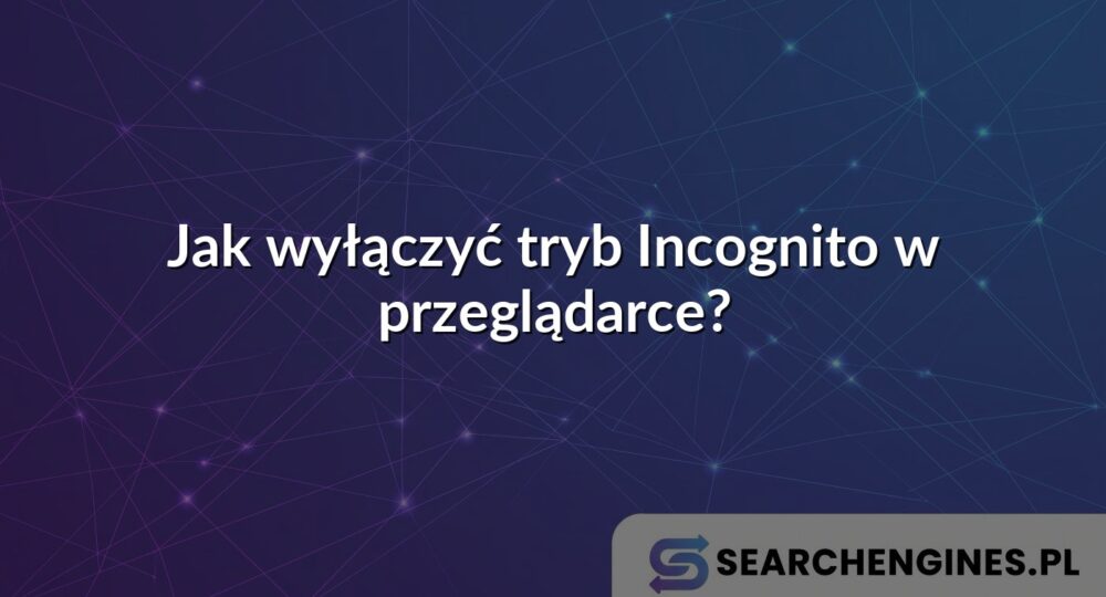 Jak wyłączyć tryb Incognito w przeglądarce?