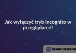 Jak wyłączyć tryb Incognito w przeglądarce?