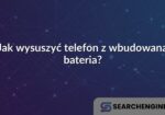 Jak wysuszyć telefon z wbudowana bateria?