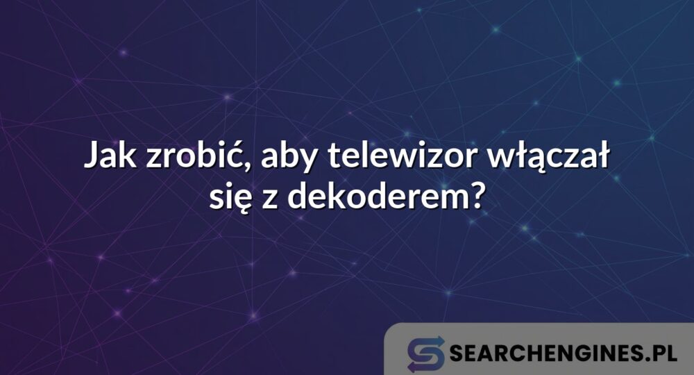 Jak zrobić, aby telewizor włączał się z dekoderem?