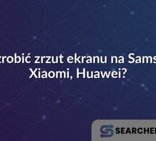 Jak zrobić zrzut ekranu na Samsung, Xiaomi, Huawei?