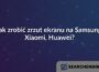 Jak zrobić zrzut ekranu na Samsung, Xiaomi, Huawei?
