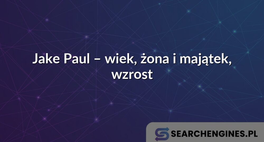 Jake Paul – wiek, żona i majątek, wzrost