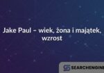 Jake Paul – wiek, żona i majątek, wzrost