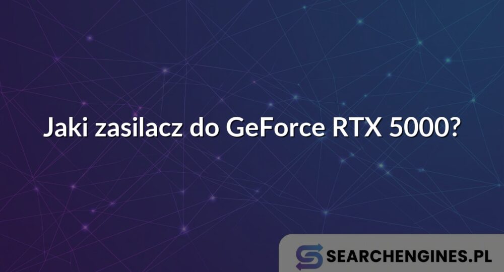 Jaki zasilacz do GeForce RTX 5000?