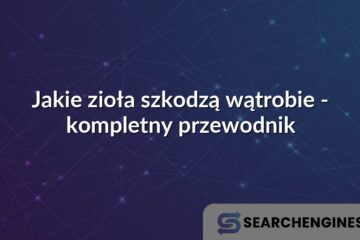 Jakie zioła szkodzą wątrobie - kompletny przewodnik