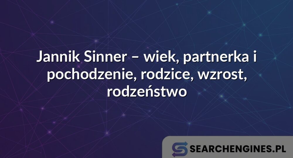 Jannik Sinner – wiek, partnerka i pochodzenie, rodzice, wzrost, rodzeństwo