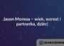 Jason Momoa – wiek, wzrost i partnerka, dzieci