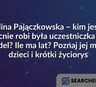 Karolina Pajączkowska – kim jest i co obecnie robi była uczestniczka Top Model? Ile ma lat? Poznaj jej męża, dzieci i krótki życiorys