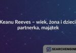 Keanu Reeves – wiek, żona i dzieci, partnerka, majątek