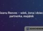 Keanu Reeves – wiek, żona i dzieci, partnerka, majątek