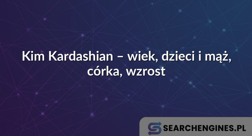 Kim Kardashian – wiek, dzieci i mąż, córka, wzrost