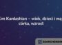 Kim Kardashian – wiek, dzieci i mąż, córka, wzrost