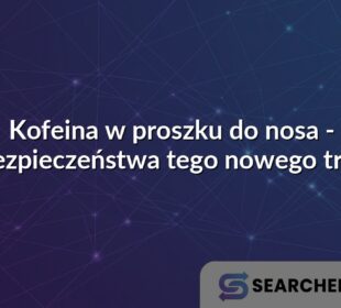 Kofeina w proszku do nosa - niebezpieczeństwa tego nowego trendu