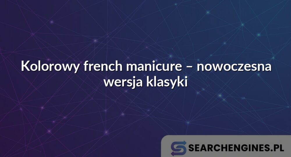 Kolorowy french manicure – nowoczesna wersja klasyki