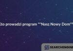 Kto prowadzi program ""Nasz Nowy Dom""?