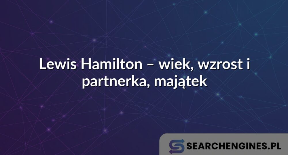 Lewis Hamilton – wiek, wzrost i partnerka, majątek