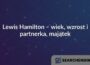 Lewis Hamilton – wiek, wzrost i partnerka, majątek