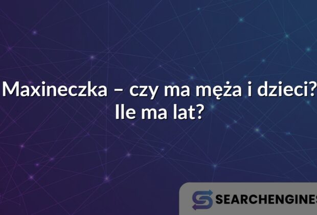 Maxineczka – czy ma męża i dzieci? Ile ma lat?