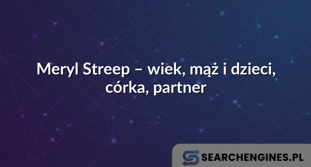 Meryl Streep – wiek, mąż i dzieci, córka, partner
