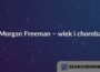 Morgan Freeman – wiek i choroba