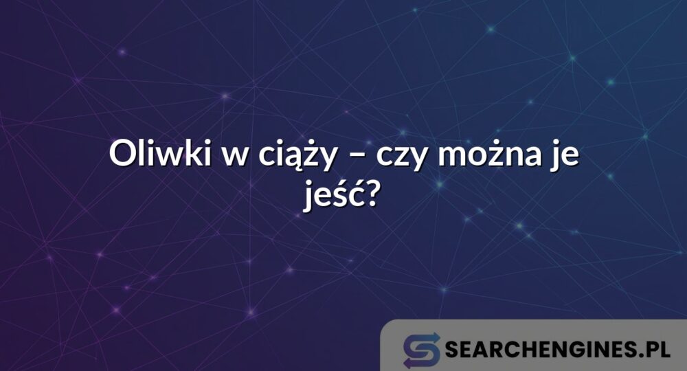 Oliwki w ciąży – czy można je jeść?