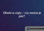 Oliwki w ciąży – czy można je jeść?
