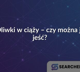 Oliwki w ciąży – czy można je jeść?