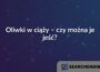 Oliwki w ciąży – czy można je jeść?