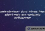 Panele winylowe - plusy i minusy. Poznaj zalety i wady tego rozwiązania podłogowego